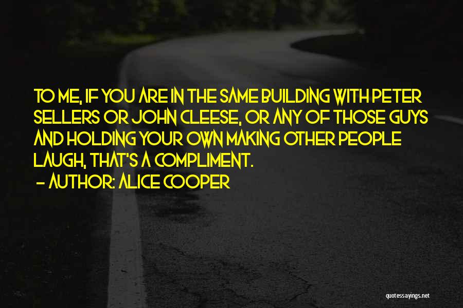 Alice Cooper Quotes: To Me, If You Are In The Same Building With Peter Sellers Or John Cleese, Or Any Of Those Guys