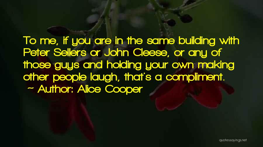 Alice Cooper Quotes: To Me, If You Are In The Same Building With Peter Sellers Or John Cleese, Or Any Of Those Guys