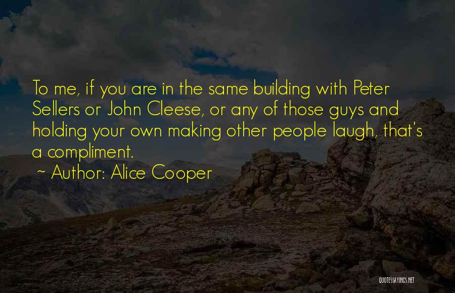 Alice Cooper Quotes: To Me, If You Are In The Same Building With Peter Sellers Or John Cleese, Or Any Of Those Guys