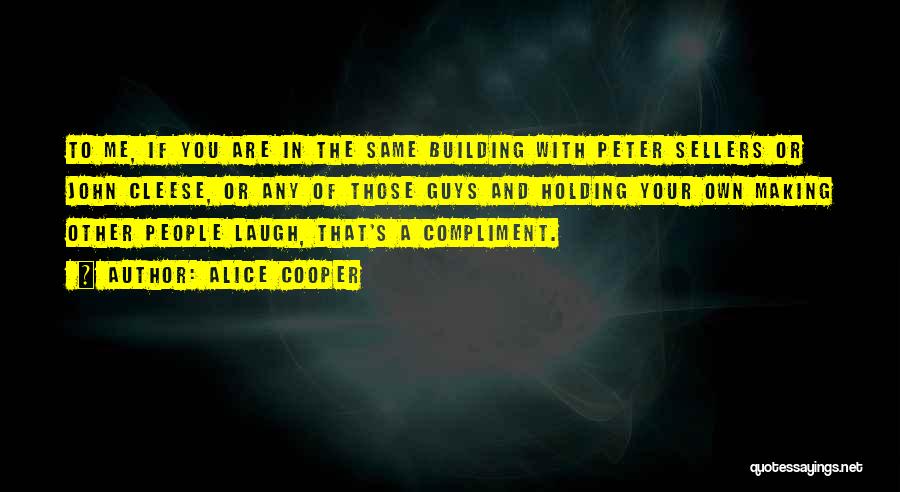 Alice Cooper Quotes: To Me, If You Are In The Same Building With Peter Sellers Or John Cleese, Or Any Of Those Guys