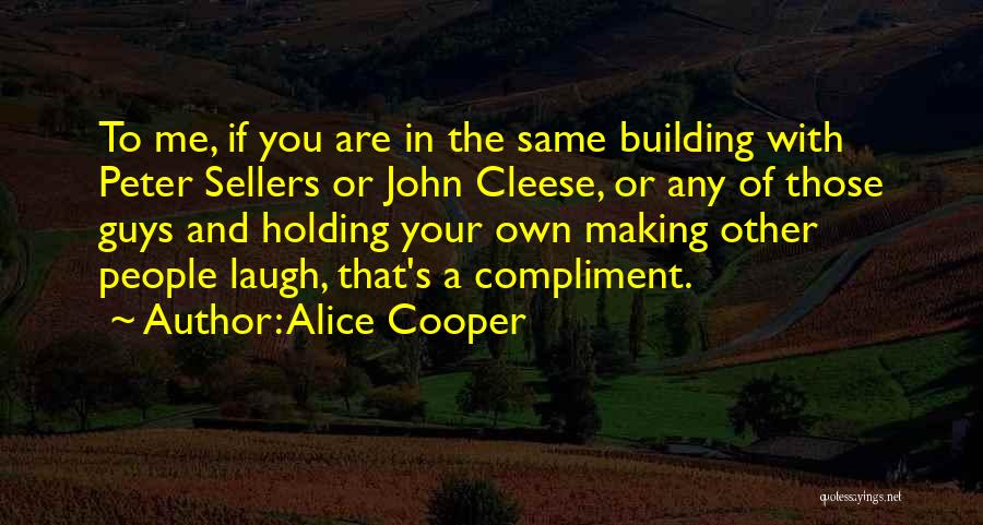 Alice Cooper Quotes: To Me, If You Are In The Same Building With Peter Sellers Or John Cleese, Or Any Of Those Guys