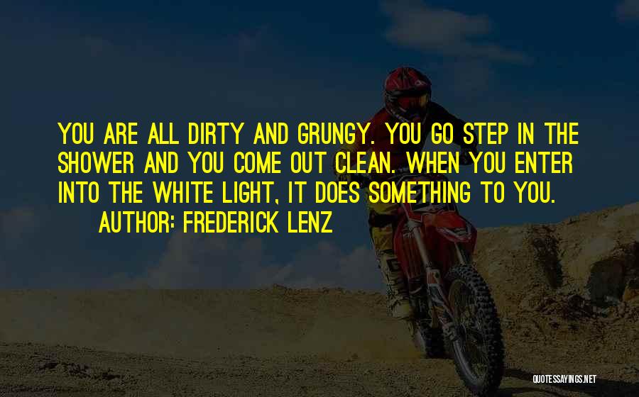 Frederick Lenz Quotes: You Are All Dirty And Grungy. You Go Step In The Shower And You Come Out Clean. When You Enter