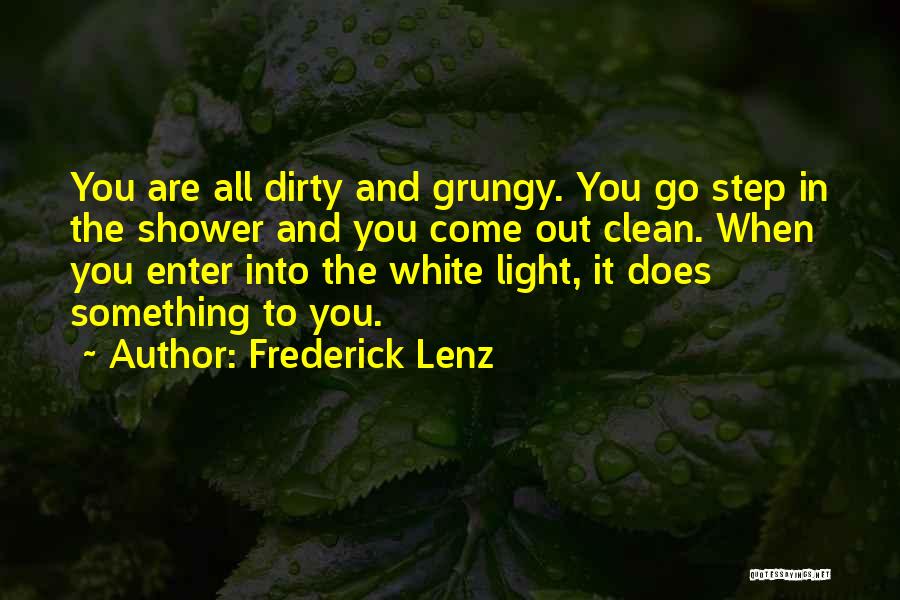 Frederick Lenz Quotes: You Are All Dirty And Grungy. You Go Step In The Shower And You Come Out Clean. When You Enter