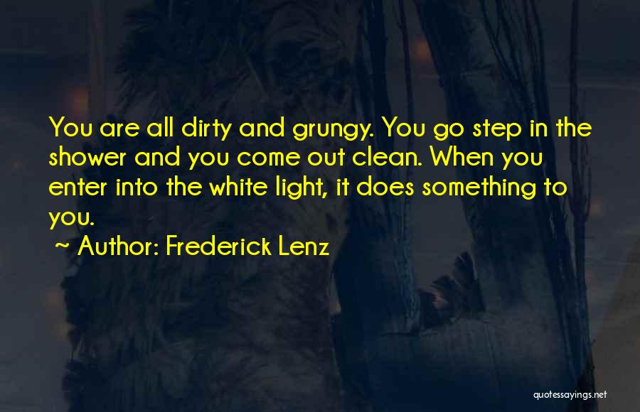 Frederick Lenz Quotes: You Are All Dirty And Grungy. You Go Step In The Shower And You Come Out Clean. When You Enter