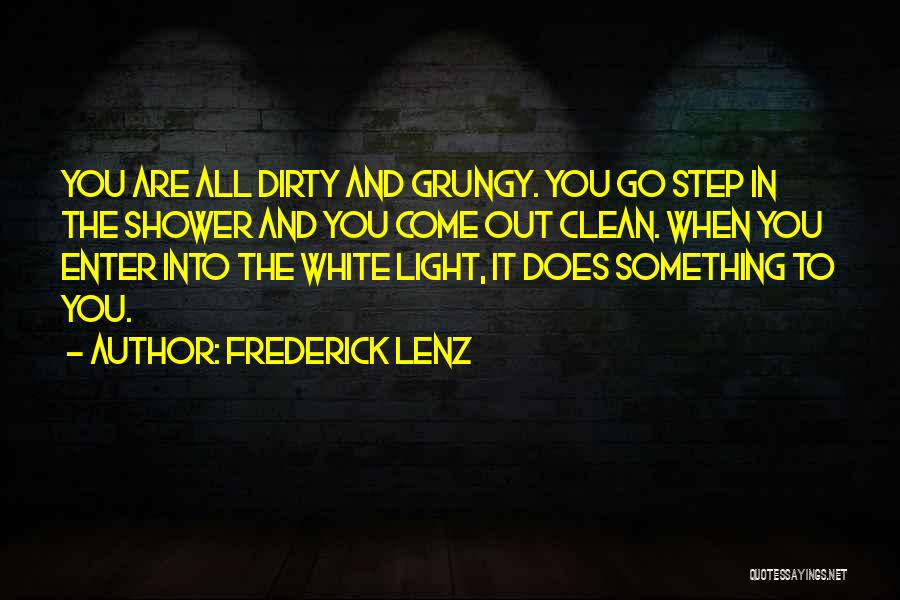 Frederick Lenz Quotes: You Are All Dirty And Grungy. You Go Step In The Shower And You Come Out Clean. When You Enter