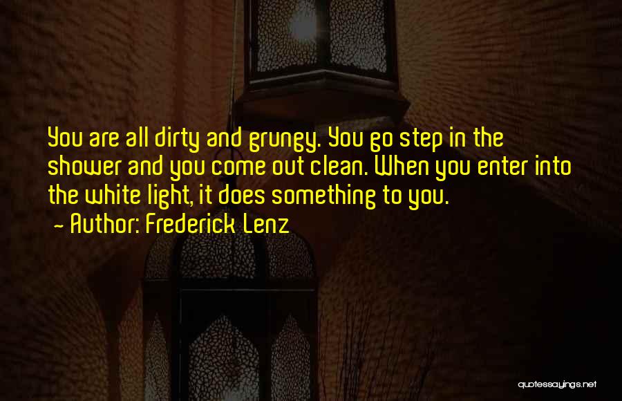 Frederick Lenz Quotes: You Are All Dirty And Grungy. You Go Step In The Shower And You Come Out Clean. When You Enter