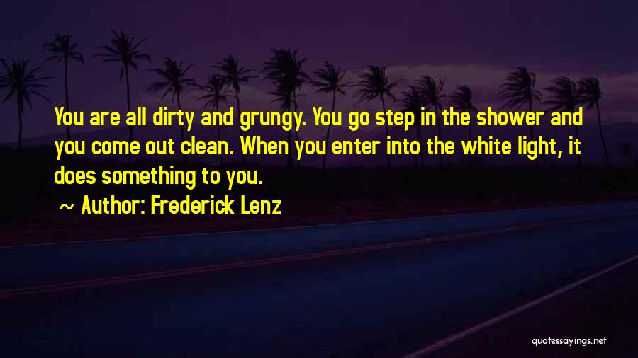 Frederick Lenz Quotes: You Are All Dirty And Grungy. You Go Step In The Shower And You Come Out Clean. When You Enter