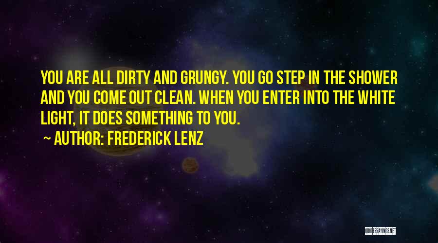 Frederick Lenz Quotes: You Are All Dirty And Grungy. You Go Step In The Shower And You Come Out Clean. When You Enter