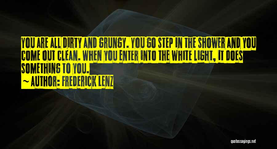 Frederick Lenz Quotes: You Are All Dirty And Grungy. You Go Step In The Shower And You Come Out Clean. When You Enter