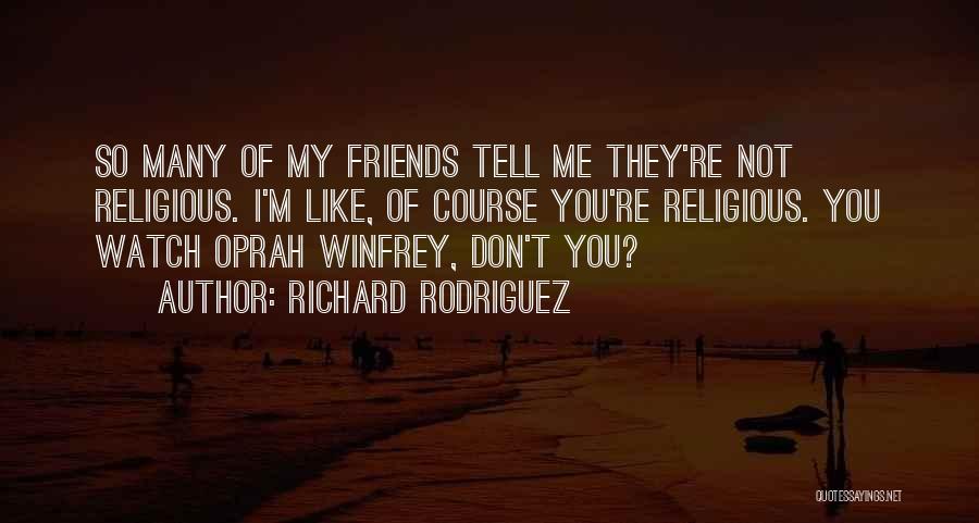 Richard Rodriguez Quotes: So Many Of My Friends Tell Me They're Not Religious. I'm Like, Of Course You're Religious. You Watch Oprah Winfrey,