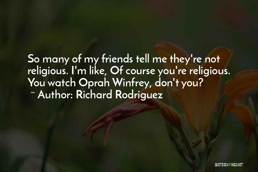 Richard Rodriguez Quotes: So Many Of My Friends Tell Me They're Not Religious. I'm Like, Of Course You're Religious. You Watch Oprah Winfrey,