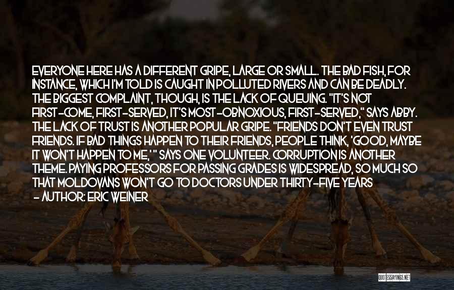 Eric Weiner Quotes: Everyone Here Has A Different Gripe, Large Or Small. The Bad Fish, For Instance, Which I'm Told Is Caught In