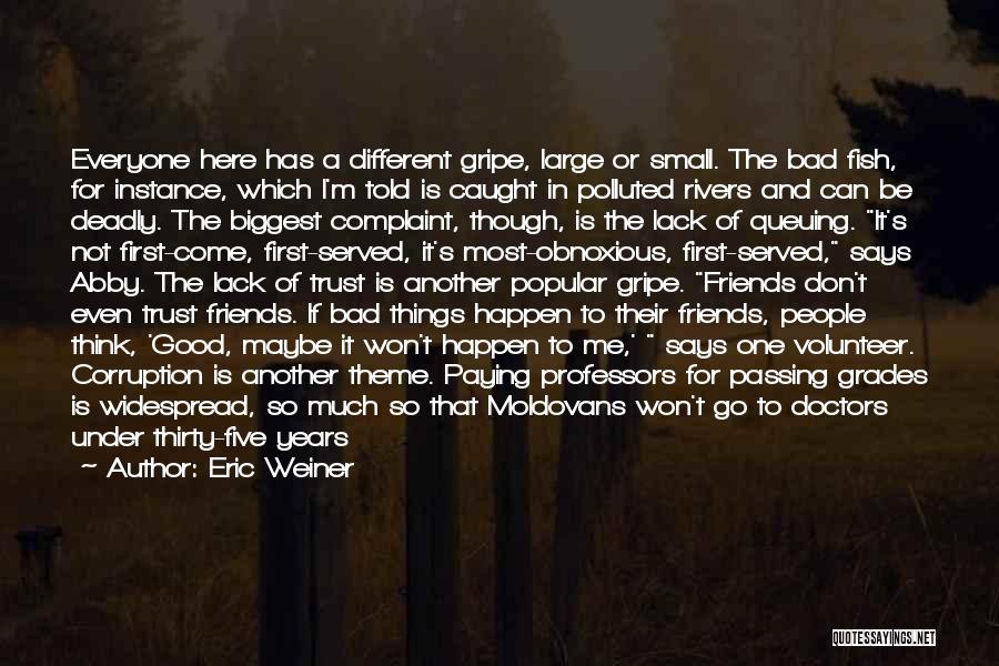 Eric Weiner Quotes: Everyone Here Has A Different Gripe, Large Or Small. The Bad Fish, For Instance, Which I'm Told Is Caught In