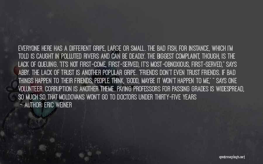 Eric Weiner Quotes: Everyone Here Has A Different Gripe, Large Or Small. The Bad Fish, For Instance, Which I'm Told Is Caught In