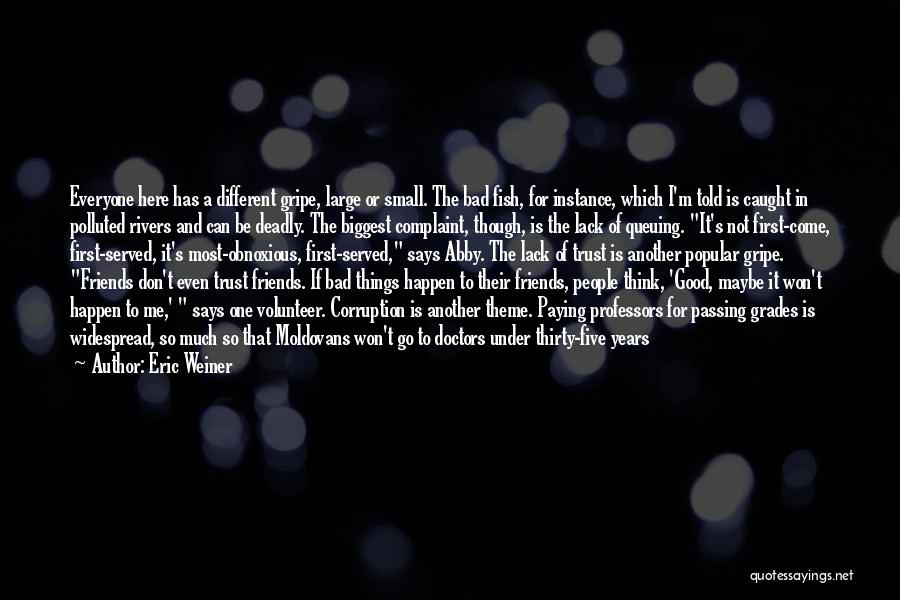 Eric Weiner Quotes: Everyone Here Has A Different Gripe, Large Or Small. The Bad Fish, For Instance, Which I'm Told Is Caught In