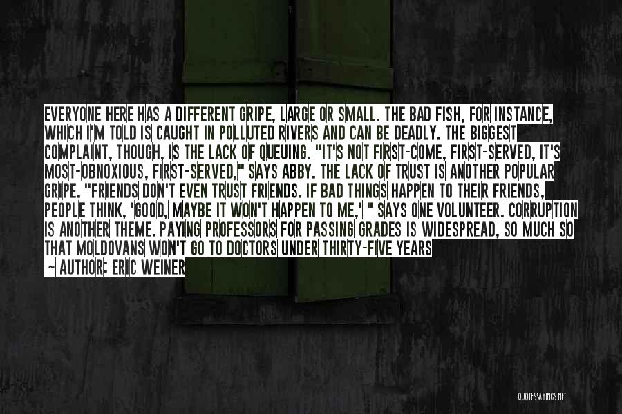 Eric Weiner Quotes: Everyone Here Has A Different Gripe, Large Or Small. The Bad Fish, For Instance, Which I'm Told Is Caught In
