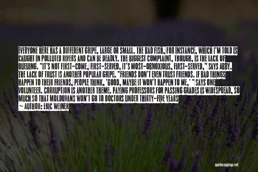 Eric Weiner Quotes: Everyone Here Has A Different Gripe, Large Or Small. The Bad Fish, For Instance, Which I'm Told Is Caught In