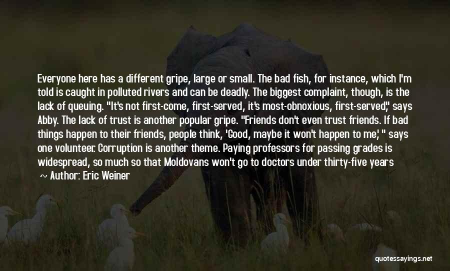 Eric Weiner Quotes: Everyone Here Has A Different Gripe, Large Or Small. The Bad Fish, For Instance, Which I'm Told Is Caught In