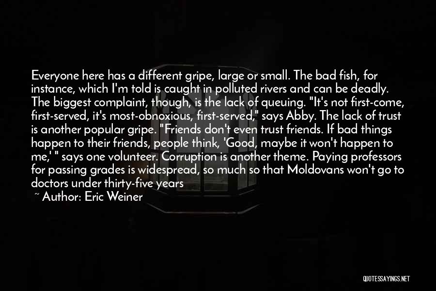 Eric Weiner Quotes: Everyone Here Has A Different Gripe, Large Or Small. The Bad Fish, For Instance, Which I'm Told Is Caught In