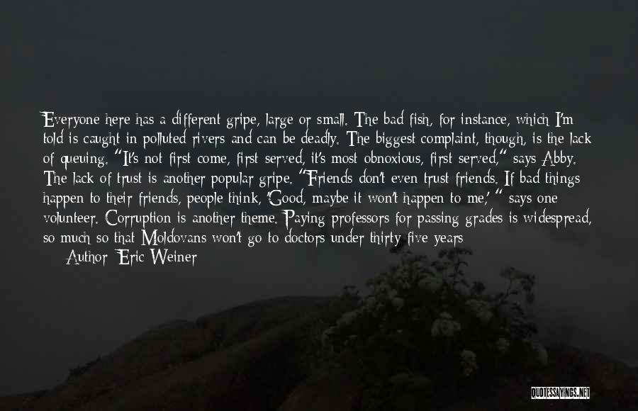 Eric Weiner Quotes: Everyone Here Has A Different Gripe, Large Or Small. The Bad Fish, For Instance, Which I'm Told Is Caught In