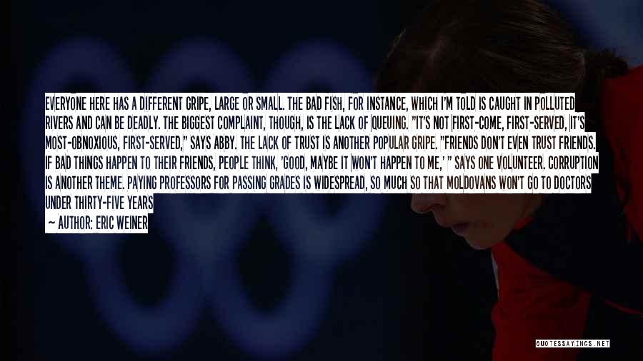 Eric Weiner Quotes: Everyone Here Has A Different Gripe, Large Or Small. The Bad Fish, For Instance, Which I'm Told Is Caught In