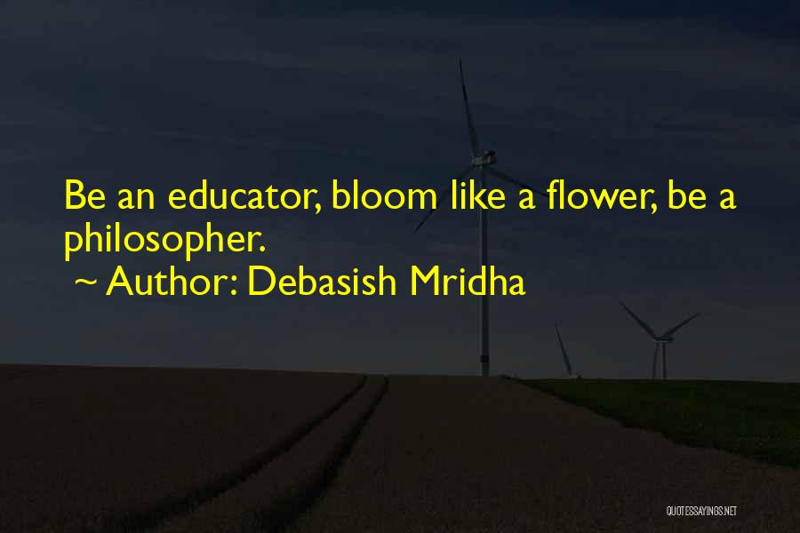 Debasish Mridha Quotes: Be An Educator, Bloom Like A Flower, Be A Philosopher.