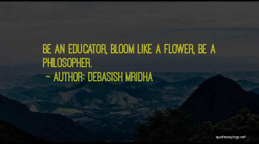 Debasish Mridha Quotes: Be An Educator, Bloom Like A Flower, Be A Philosopher.