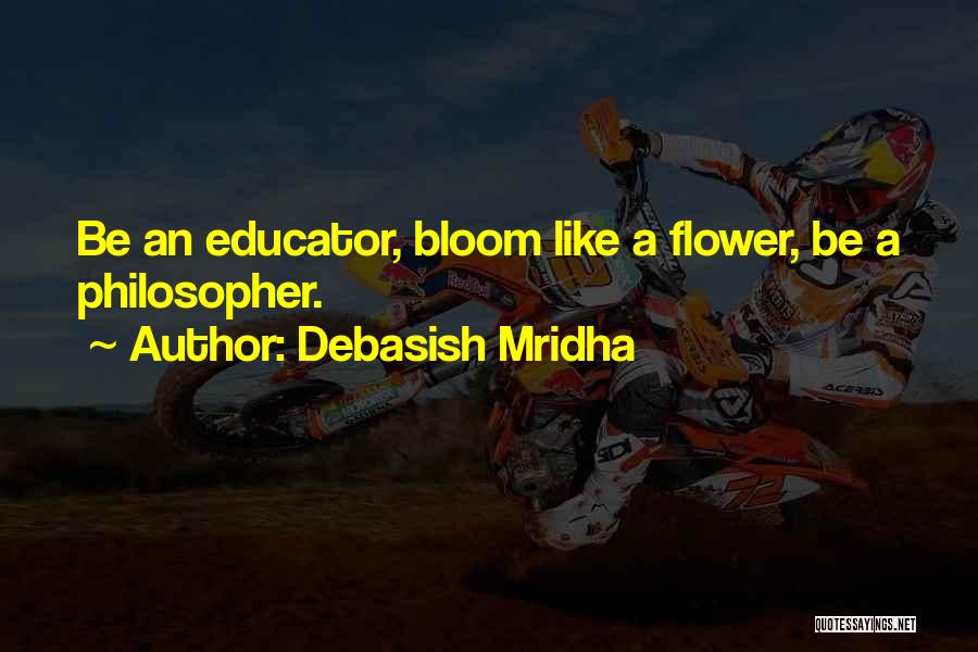 Debasish Mridha Quotes: Be An Educator, Bloom Like A Flower, Be A Philosopher.