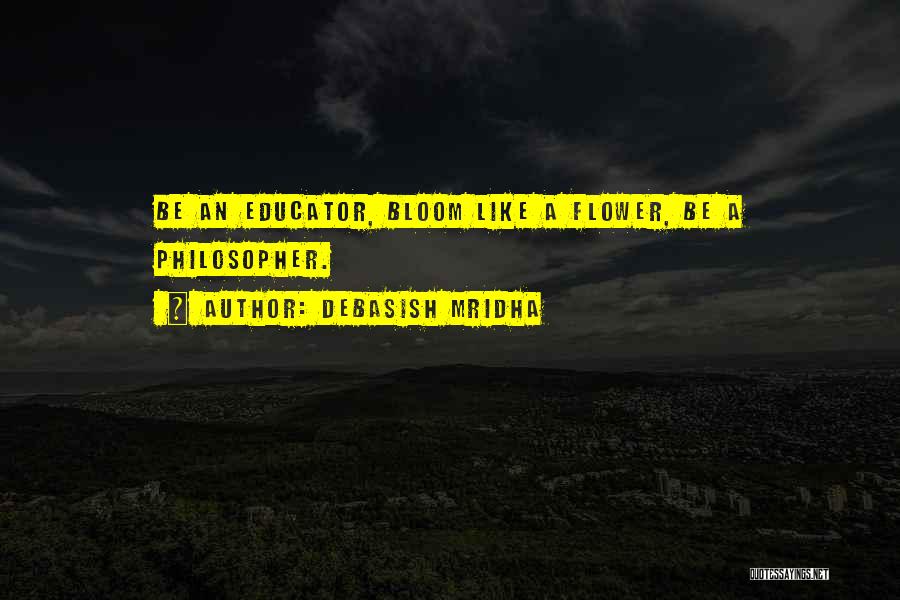 Debasish Mridha Quotes: Be An Educator, Bloom Like A Flower, Be A Philosopher.