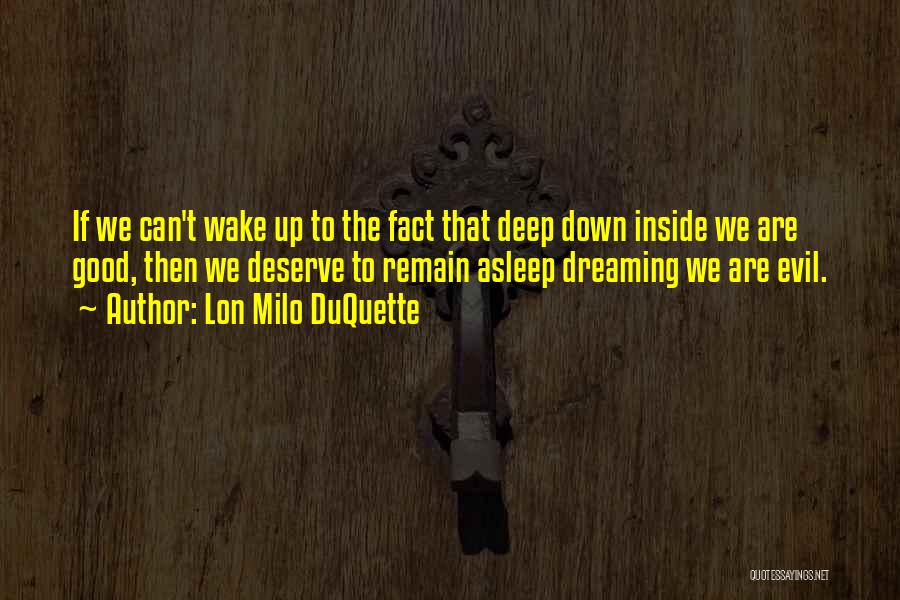 Lon Milo DuQuette Quotes: If We Can't Wake Up To The Fact That Deep Down Inside We Are Good, Then We Deserve To Remain