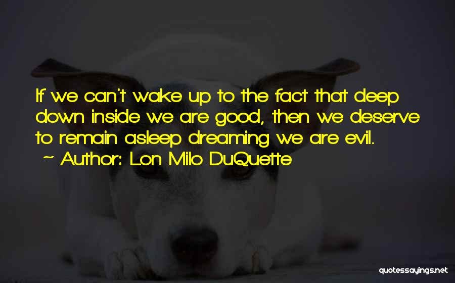 Lon Milo DuQuette Quotes: If We Can't Wake Up To The Fact That Deep Down Inside We Are Good, Then We Deserve To Remain