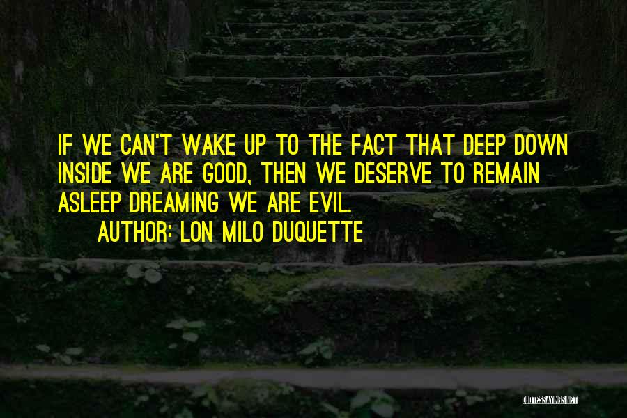 Lon Milo DuQuette Quotes: If We Can't Wake Up To The Fact That Deep Down Inside We Are Good, Then We Deserve To Remain