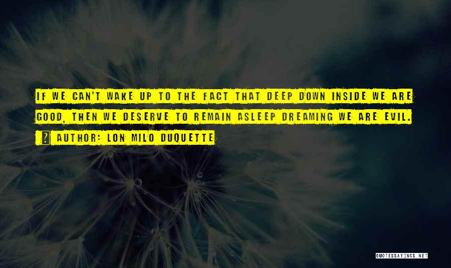 Lon Milo DuQuette Quotes: If We Can't Wake Up To The Fact That Deep Down Inside We Are Good, Then We Deserve To Remain