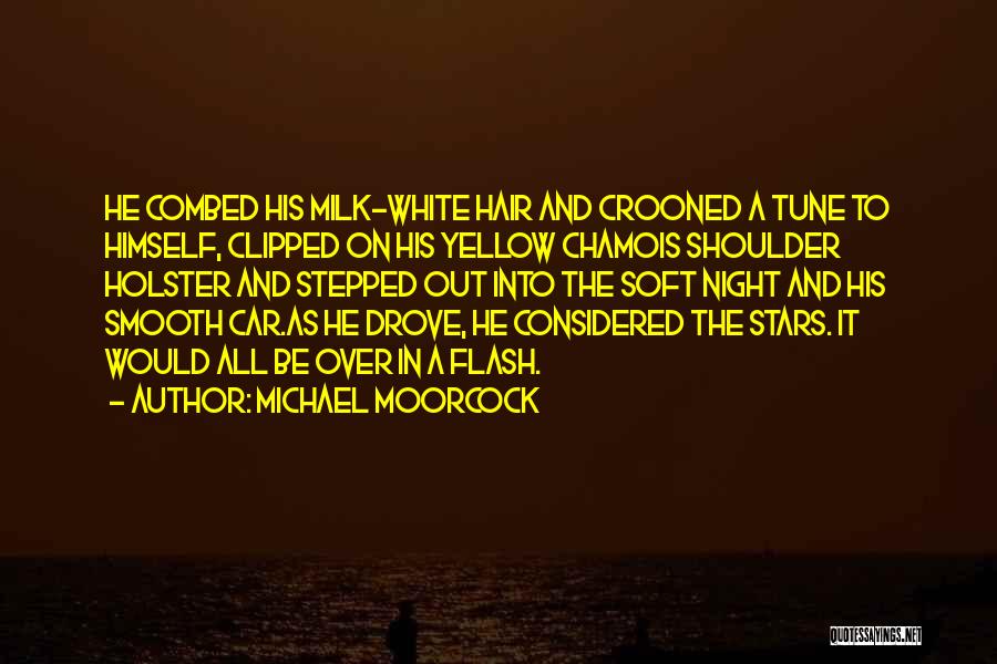 Michael Moorcock Quotes: He Combed His Milk-white Hair And Crooned A Tune To Himself, Clipped On His Yellow Chamois Shoulder Holster And Stepped