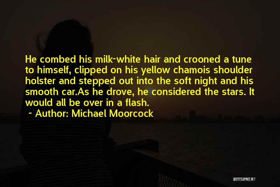 Michael Moorcock Quotes: He Combed His Milk-white Hair And Crooned A Tune To Himself, Clipped On His Yellow Chamois Shoulder Holster And Stepped