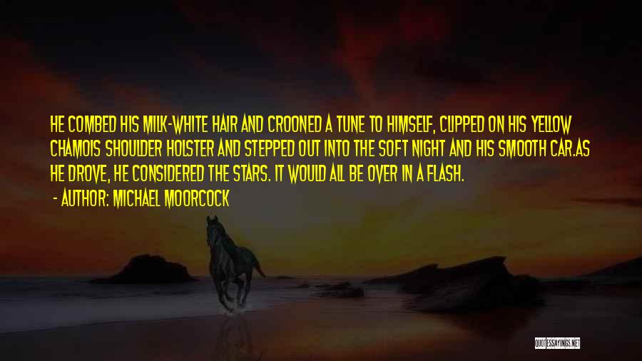 Michael Moorcock Quotes: He Combed His Milk-white Hair And Crooned A Tune To Himself, Clipped On His Yellow Chamois Shoulder Holster And Stepped