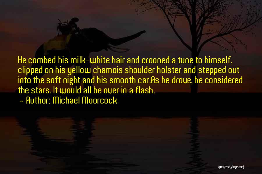 Michael Moorcock Quotes: He Combed His Milk-white Hair And Crooned A Tune To Himself, Clipped On His Yellow Chamois Shoulder Holster And Stepped