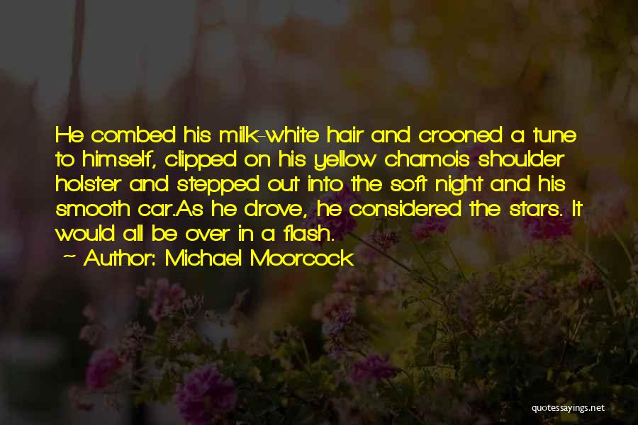 Michael Moorcock Quotes: He Combed His Milk-white Hair And Crooned A Tune To Himself, Clipped On His Yellow Chamois Shoulder Holster And Stepped