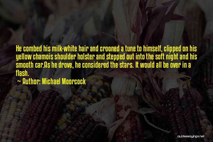 Michael Moorcock Quotes: He Combed His Milk-white Hair And Crooned A Tune To Himself, Clipped On His Yellow Chamois Shoulder Holster And Stepped