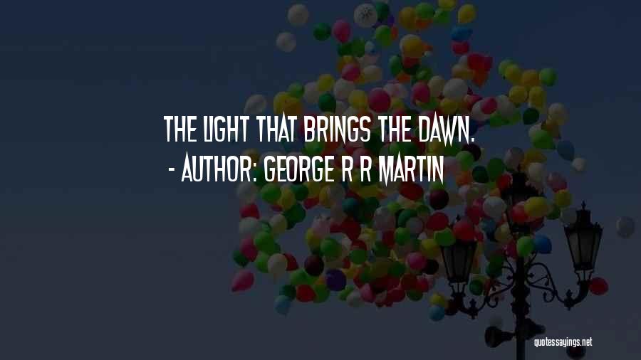 George R R Martin Quotes: The Light That Brings The Dawn.