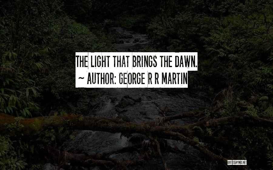 George R R Martin Quotes: The Light That Brings The Dawn.