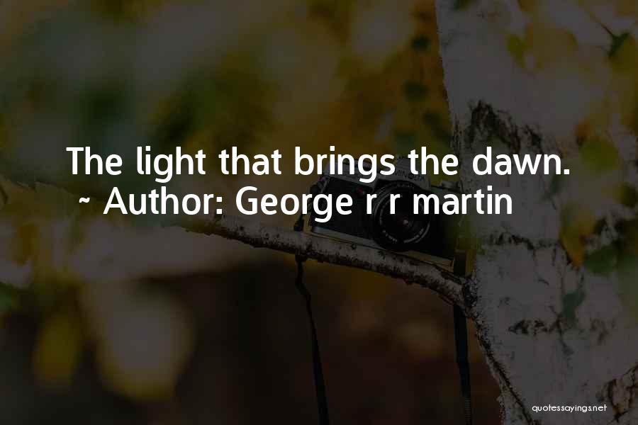 George R R Martin Quotes: The Light That Brings The Dawn.