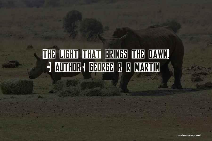 George R R Martin Quotes: The Light That Brings The Dawn.