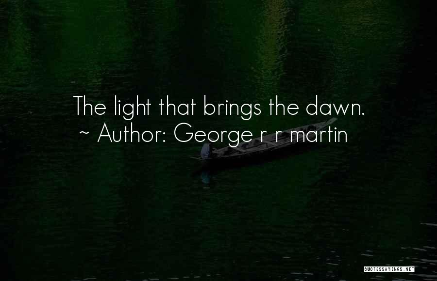 George R R Martin Quotes: The Light That Brings The Dawn.