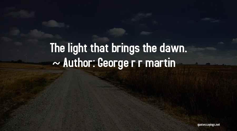 George R R Martin Quotes: The Light That Brings The Dawn.