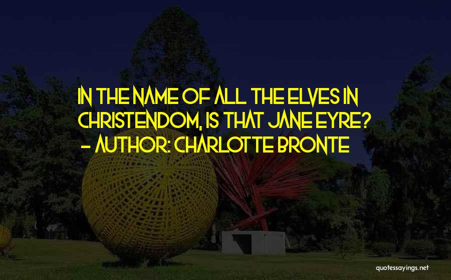 Charlotte Bronte Quotes: In The Name Of All The Elves In Christendom, Is That Jane Eyre?