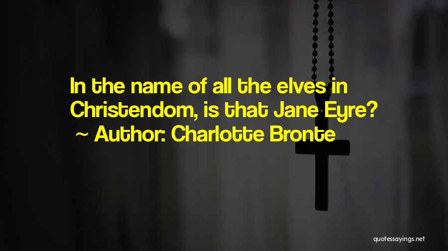 Charlotte Bronte Quotes: In The Name Of All The Elves In Christendom, Is That Jane Eyre?