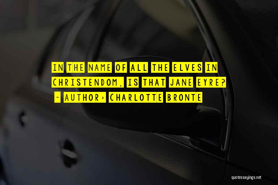 Charlotte Bronte Quotes: In The Name Of All The Elves In Christendom, Is That Jane Eyre?