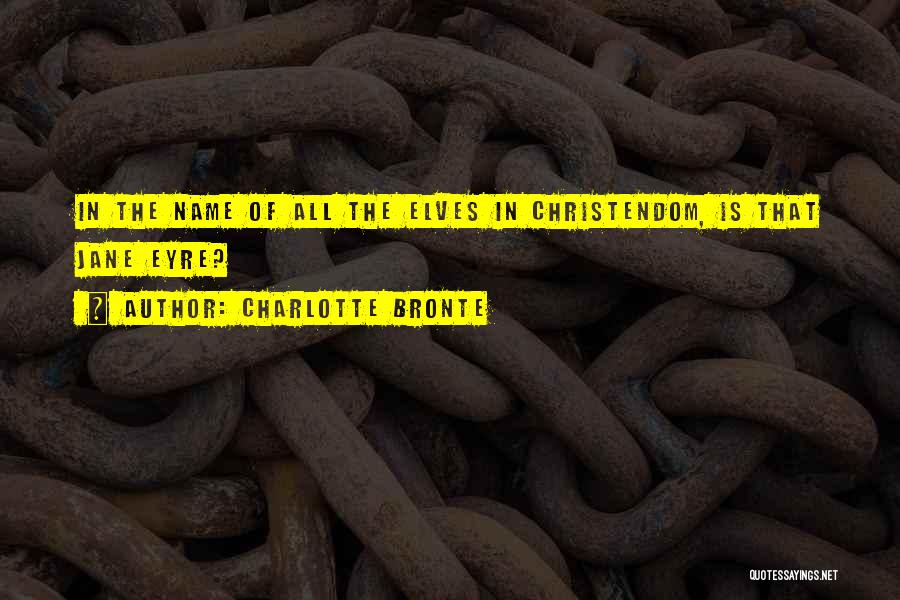 Charlotte Bronte Quotes: In The Name Of All The Elves In Christendom, Is That Jane Eyre?