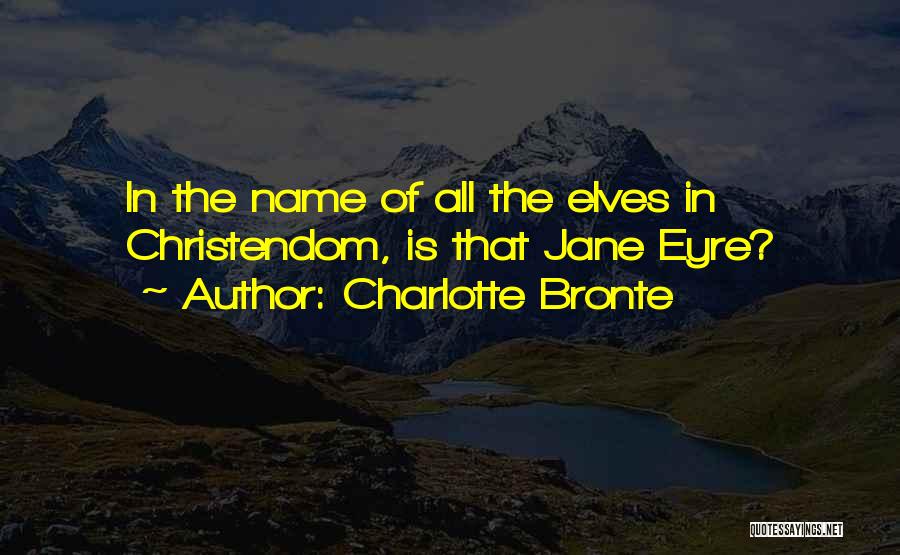 Charlotte Bronte Quotes: In The Name Of All The Elves In Christendom, Is That Jane Eyre?